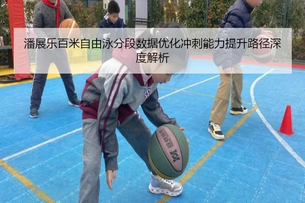 潘展乐百米自由泳分段数据优化冲刺能力提升路径深度解析