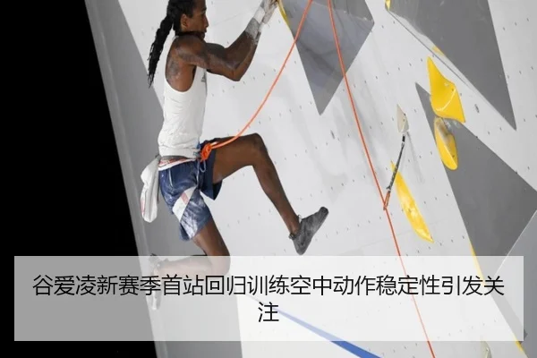 谷爱凌新赛季首站回归训练空中动作稳定性引发关注 | kaiyun