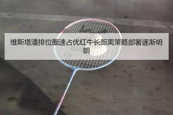 维斯塔潘排位圈速占优红牛长距离策略部署逐渐明朗 | kaiyun