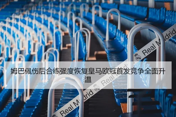 姆巴佩伤后合练强度恢复皇马欧冠首发竞争全面升温 | kaiyun